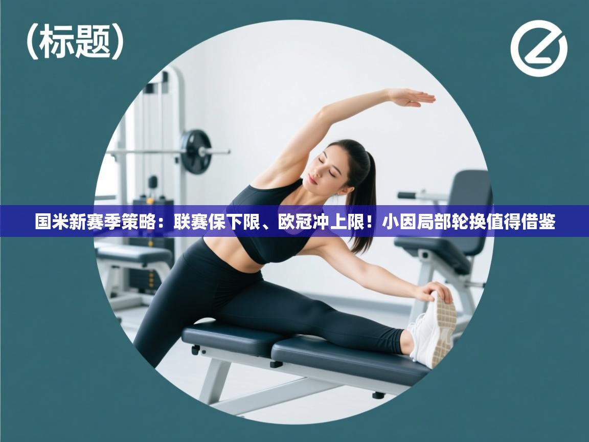 国米新赛季策略:联赛保下限、欧冠冲上限!小因局部轮换值得借鉴 第2张