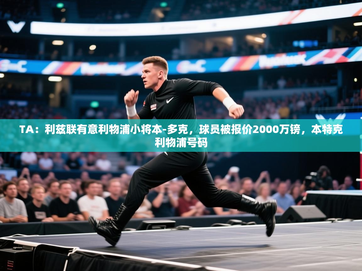 TA：利兹联有意利物浦小将本-多克，球员被报价2000万镑，本特克利物浦号码  第1张