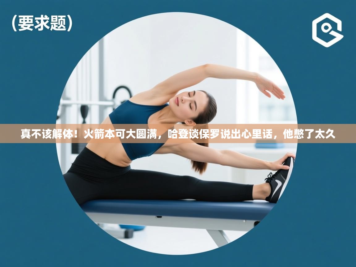 真不该解体！火箭本可大圆满，哈登谈保罗说出心里话，他憋了太久  第1张