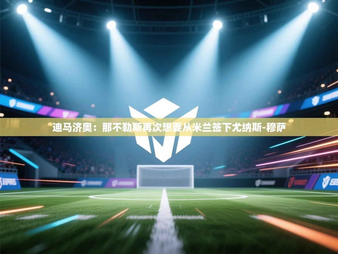 迪马济奥：那不勒斯再次想要从米兰签下尤纳斯-穆萨  第1张